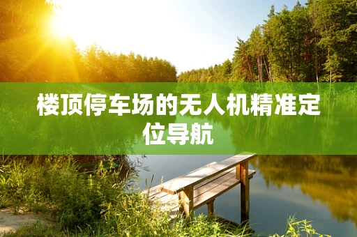 楼顶停车场的无人机精准定位导航