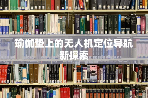 瑜伽垫上的无人机定位导航新探索