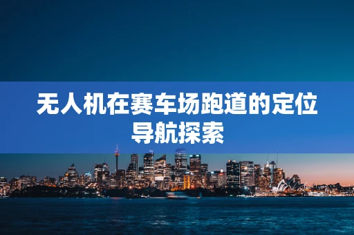 无人机在赛车场跑道的定位导航探索