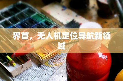 界首，无人机定位导航新领域
