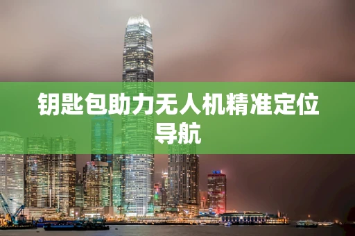 钥匙包助力无人机精准定位导航