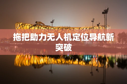 拖把助力无人机定位导航新突破