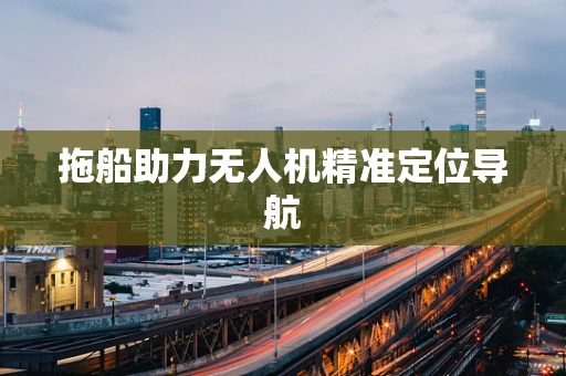 拖船助力无人机精准定位导航