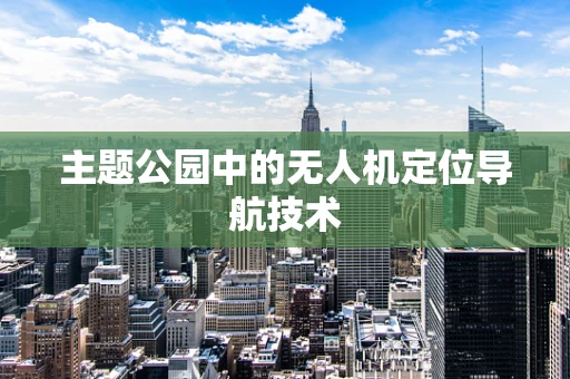 主题公园中的无人机定位导航技术
