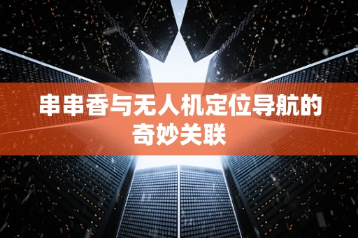串串香与无人机定位导航的奇妙关联