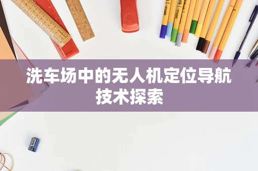 洗车场中的无人机定位导航技术探索