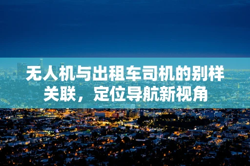 无人机与出租车司机的别样关联，定位导航新视角