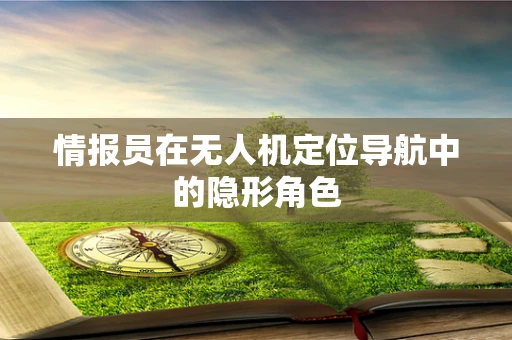 情报员在无人机定位导航中的隐形角色