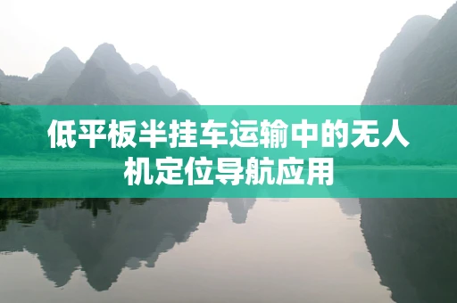 低平板半挂车运输中的无人机定位导航应用