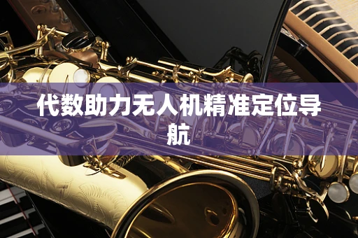 代数助力无人机精准定位导航