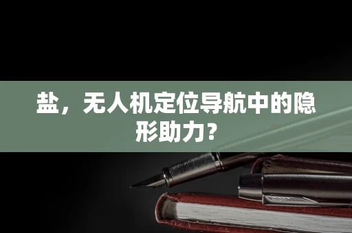 盐，无人机定位导航中的隐形助力？