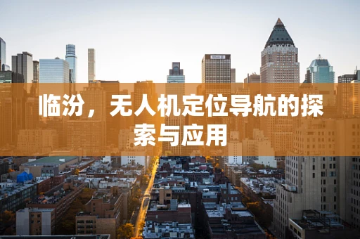 临汾，无人机定位导航的探索与应用