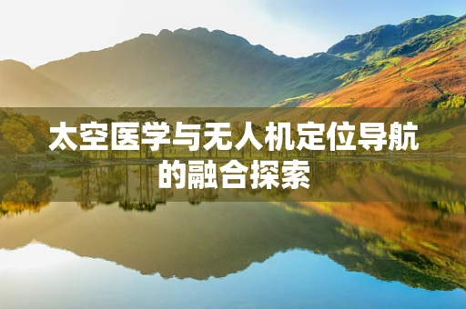 太空医学与无人机定位导航的融合探索