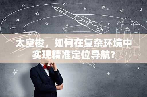 太空梭，如何在复杂环境中实现精准定位导航？
