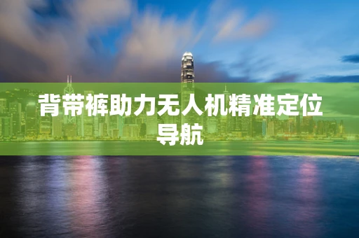 背带裤助力无人机精准定位导航