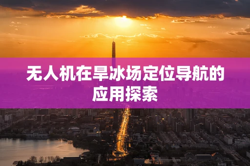 无人机在旱冰场定位导航的应用探索