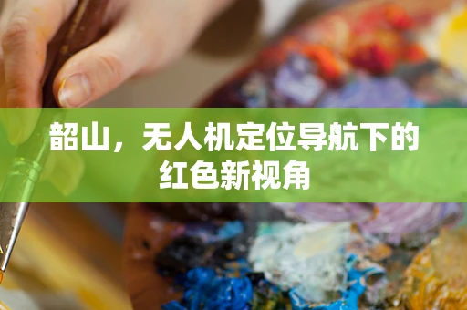 韶山，无人机定位导航下的红色新视角