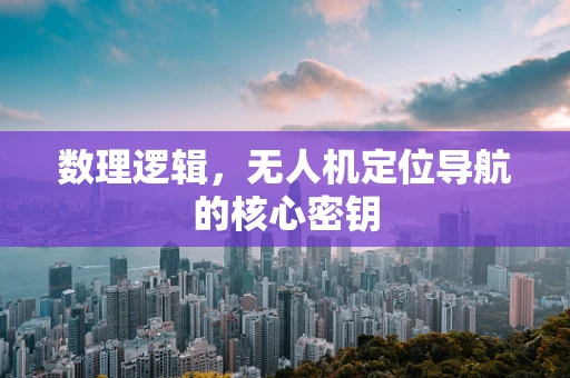 数理逻辑，无人机定位导航的核心密钥