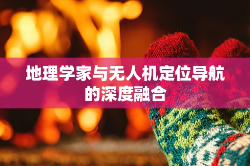 地理学家与无人机定位导航的深度融合