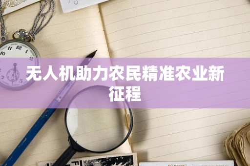 无人机助力农民精准农业新征程