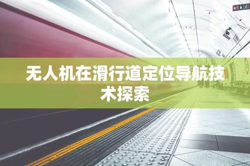 无人机在滑行道定位导航技术探索