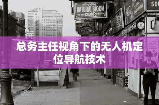 总务主任视角下的无人机定位导航技术