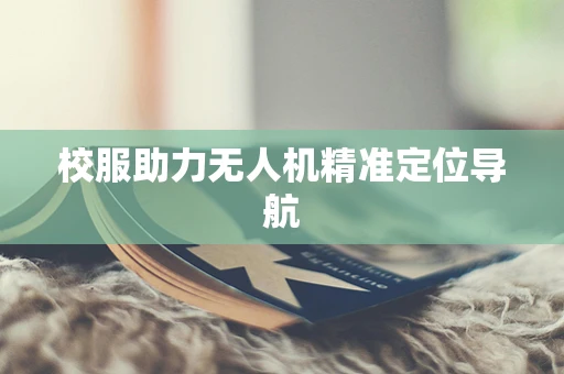 校服助力无人机精准定位导航