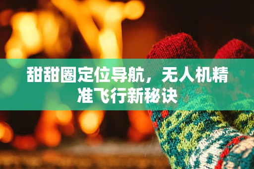 甜甜圈定位导航，无人机精准飞行新秘诀