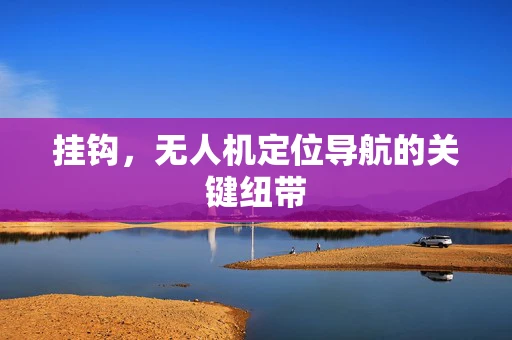 挂钩，无人机定位导航的关键纽带