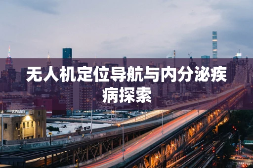 无人机定位导航与内分泌疾病探索