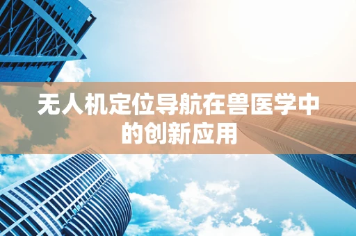 无人机定位导航在兽医学中的创新应用