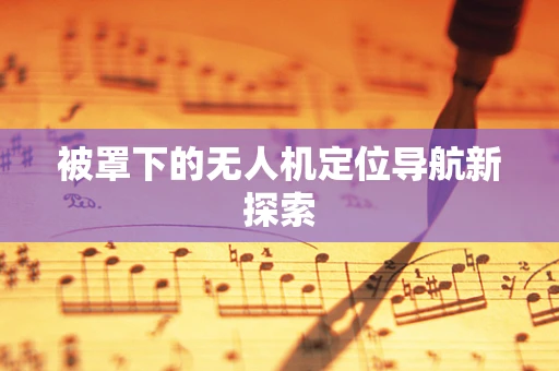被罩下的无人机定位导航新探索