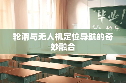 轮滑与无人机定位导航的奇妙融合