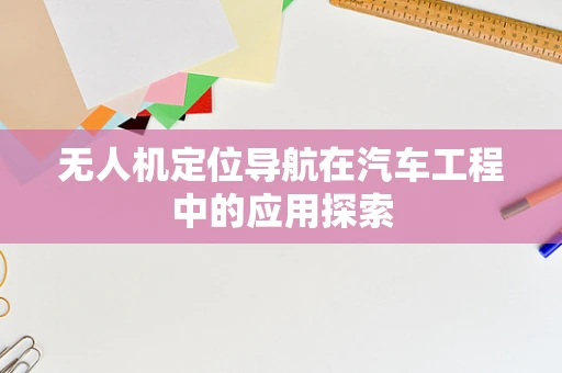 无人机定位导航在汽车工程中的应用探索