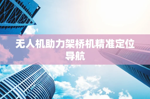 无人机助力架桥机精准定位导航