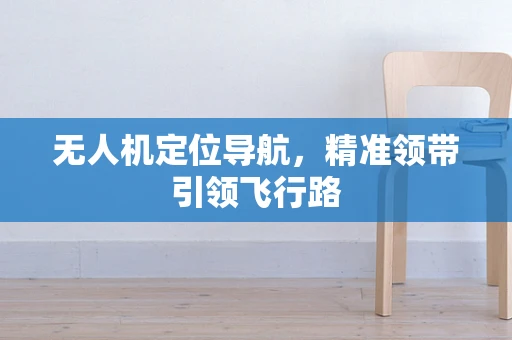 无人机定位导航，精准领带引领飞行路