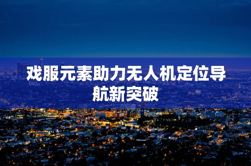 戏服元素助力无人机定位导航新突破