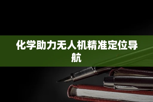 化学助力无人机精准定位导航