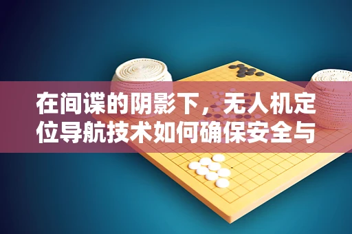 在间谍的阴影下，无人机定位导航技术如何确保安全与合法性？