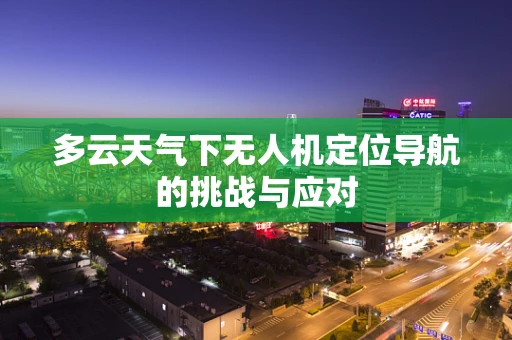 多云天气下无人机定位导航的挑战与应对