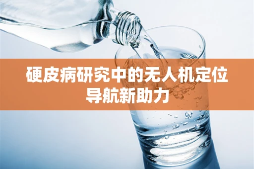 硬皮病研究中的无人机定位导航新助力