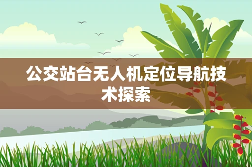 公交站台无人机定位导航技术探索