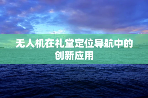 无人机在礼堂定位导航中的创新应用