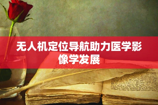 无人机定位导航助力医学影像学发展