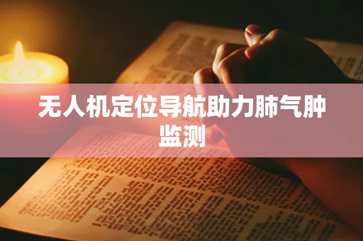 无人机定位导航助力肺气肿监测