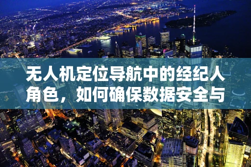 无人机定位导航中的经纪人角色，如何确保数据安全与高效传输？
