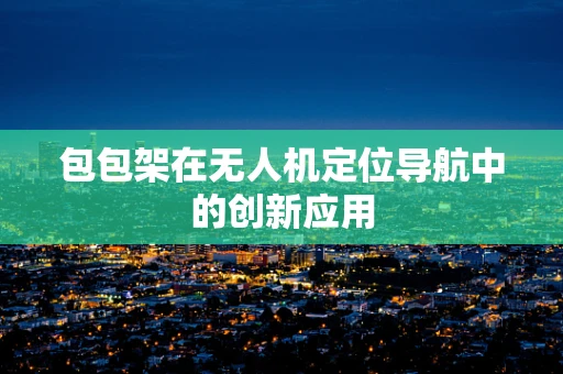 包包架在无人机定位导航中的创新应用