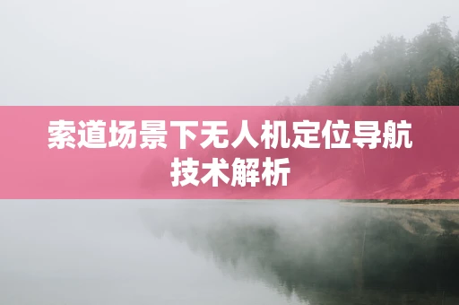 索道场景下无人机定位导航技术解析