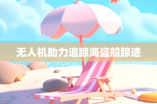 无人机助力追踪海盗船踪迹