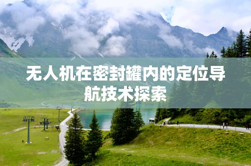 无人机在密封罐内的定位导航技术探索